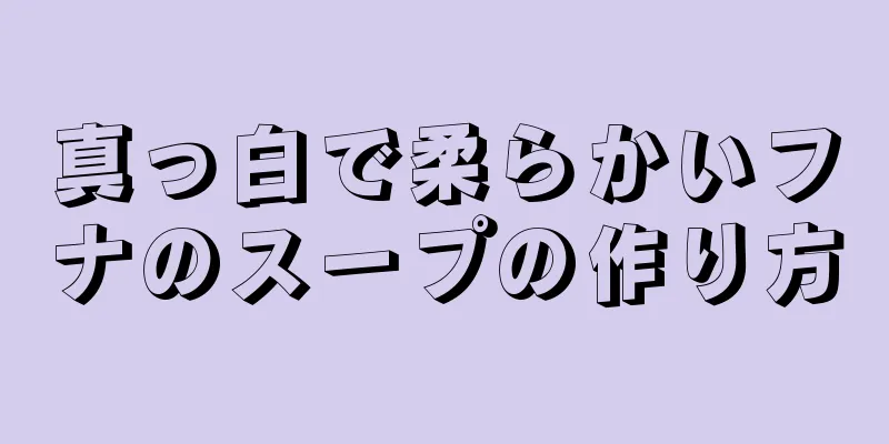 真っ白で柔らかいフナのスープの作り方