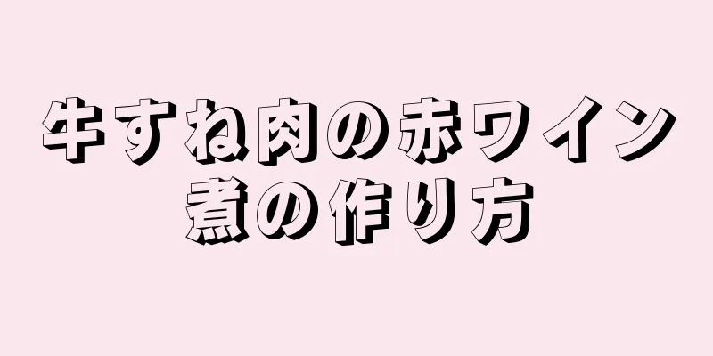 牛すね肉の赤ワイン煮の作り方