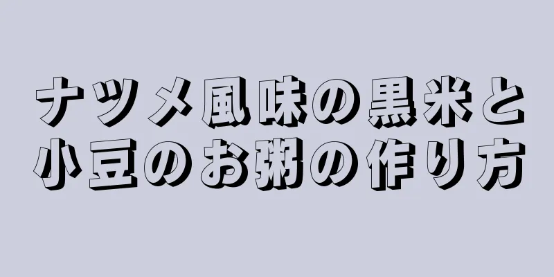 ナツメ風味の黒米と小豆のお粥の作り方