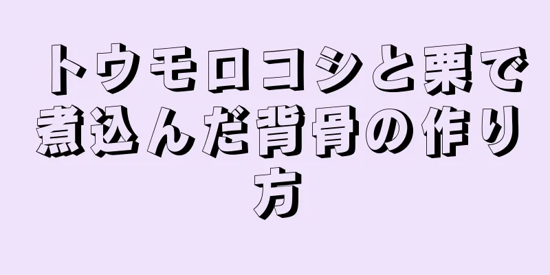 トウモロコシと栗で煮込んだ背骨の作り方