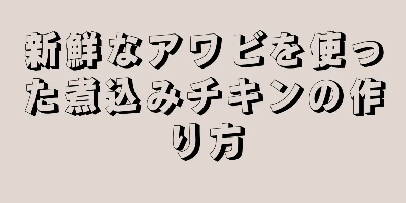 新鮮なアワビを使った煮込みチキンの作り方