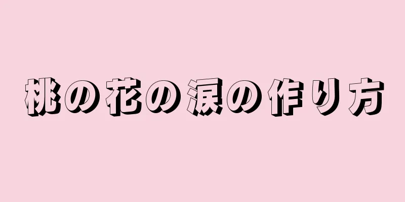 桃の花の涙の作り方