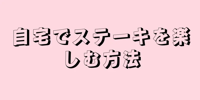 自宅でステーキを楽しむ方法
