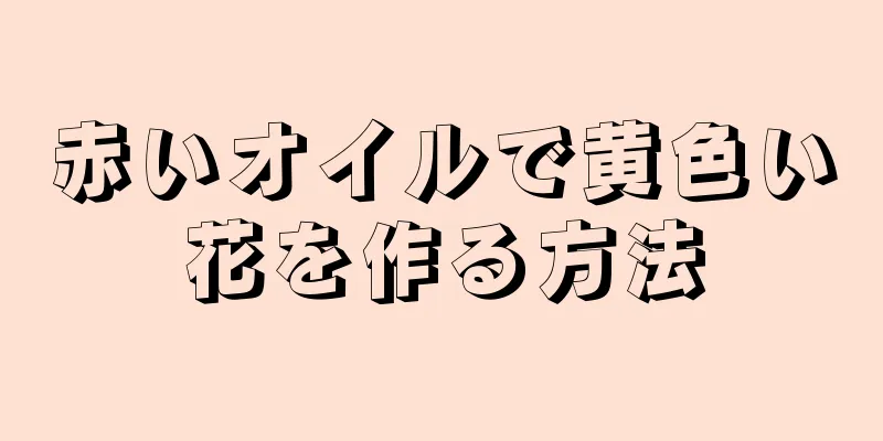 赤いオイルで黄色い花を作る方法