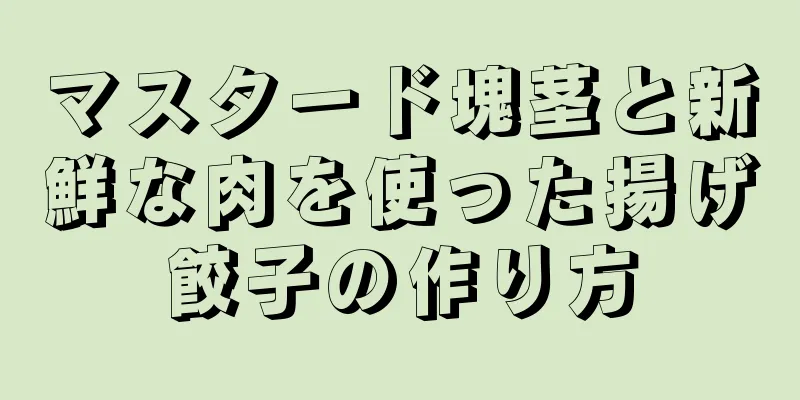 マスタード塊茎と新鮮な肉を使った揚げ餃子の作り方