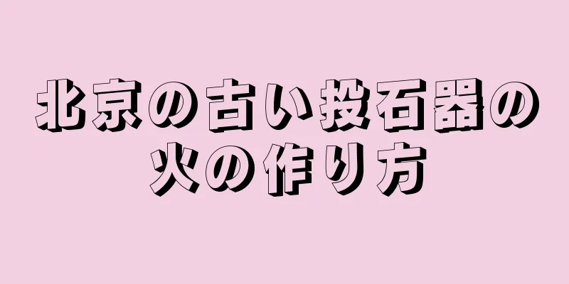 北京の古い投石器の火の作り方