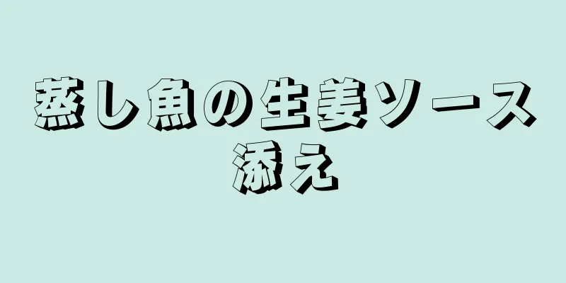 蒸し魚の生姜ソース添え