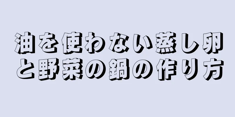 油を使わない蒸し卵と野菜の鍋の作り方