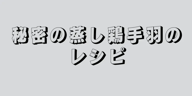 秘密の蒸し鶏手羽のレシピ