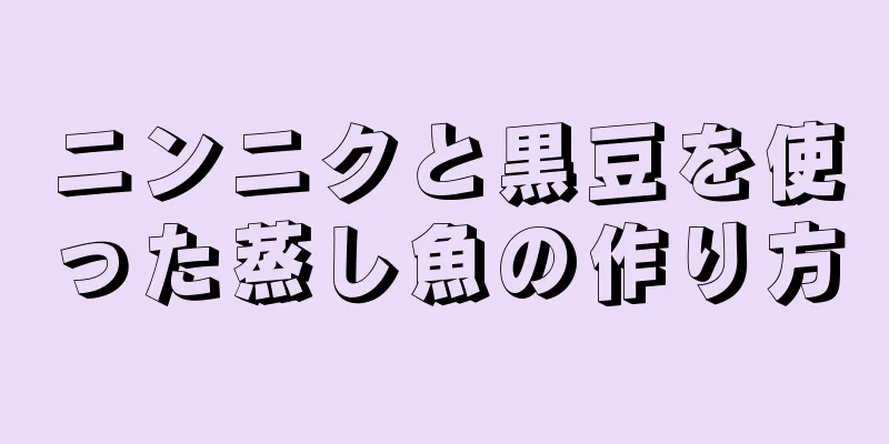 ニンニクと黒豆を使った蒸し魚の作り方