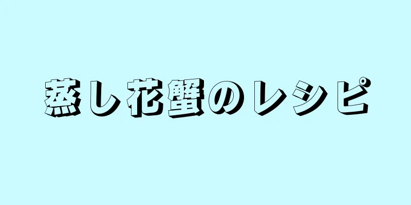 蒸し花蟹のレシピ