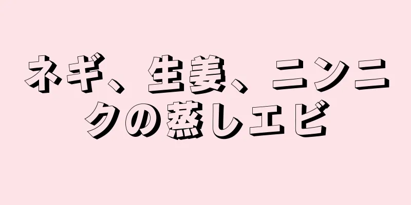ネギ、生姜、ニンニクの蒸しエビ