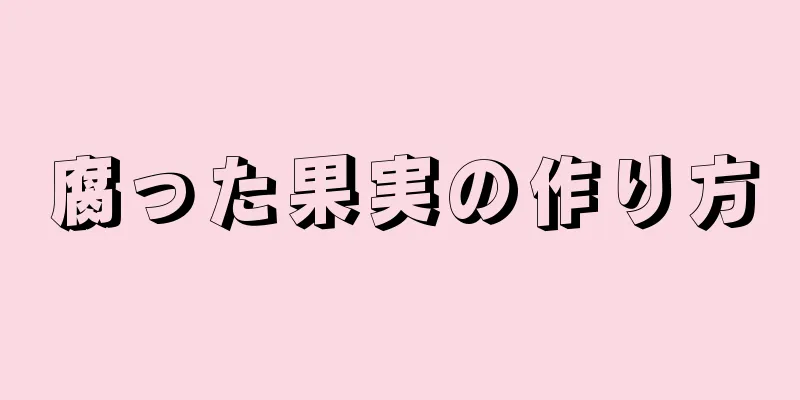 腐った果実の作り方
