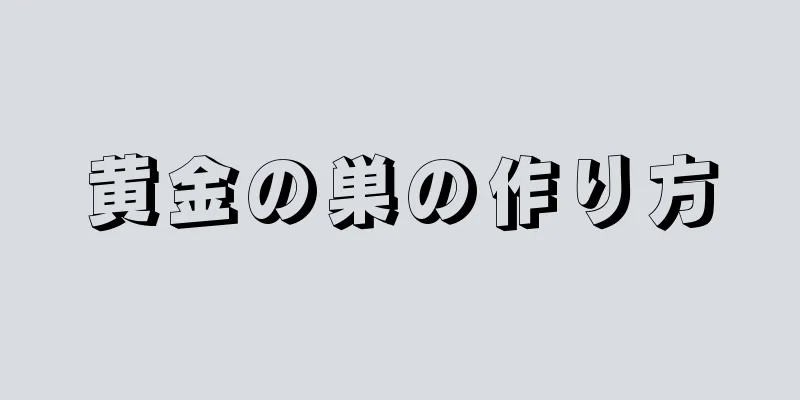 黄金の巣の作り方