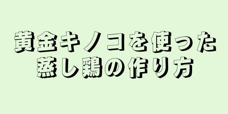 黄金キノコを使った蒸し鶏の作り方