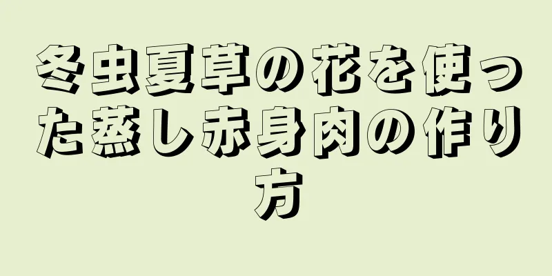 冬虫夏草の花を使った蒸し赤身肉の作り方