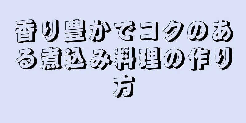 香り豊かでコクのある煮込み料理の作り方