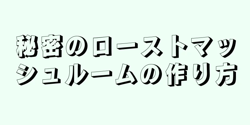 秘密のローストマッシュルームの作り方