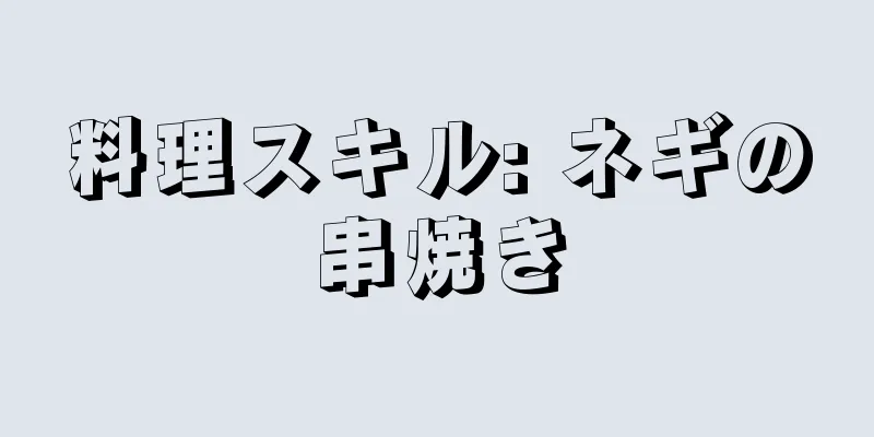 料理スキル: ネギの串焼き