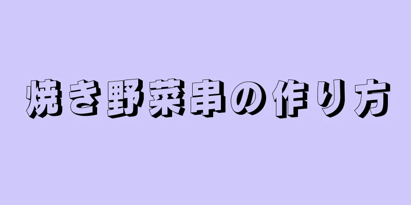焼き野菜串の作り方