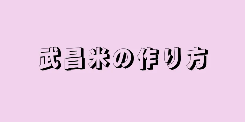 武昌米の作り方