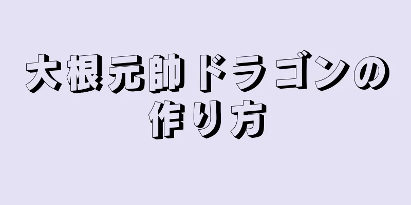 大根元帥ドラゴンの作り方