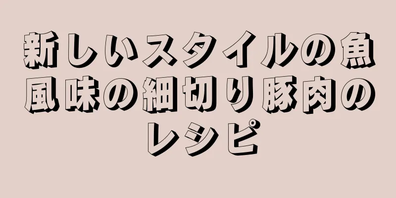 新しいスタイルの魚風味の細切り豚肉のレシピ