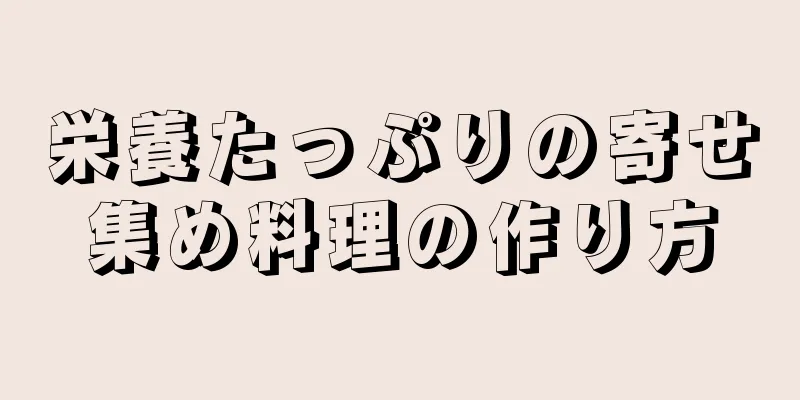 栄養たっぷりの寄せ集め料理の作り方