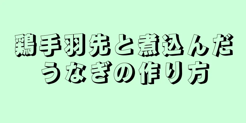鶏手羽先と煮込んだうなぎの作り方