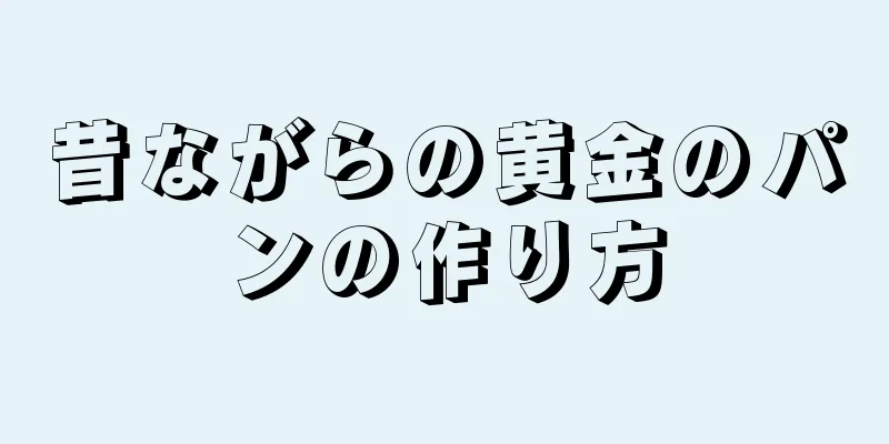 昔ながらの黄金のパンの作り方