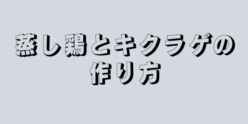 蒸し鶏とキクラゲの作り方