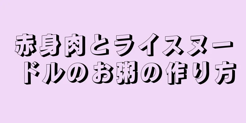 赤身肉とライスヌードルのお粥の作り方