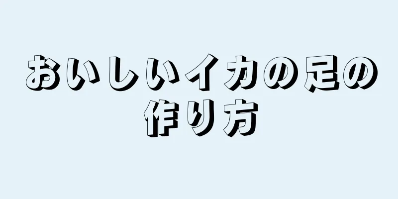 おいしいイカの足の作り方