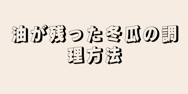 油が残った冬瓜の調理方法