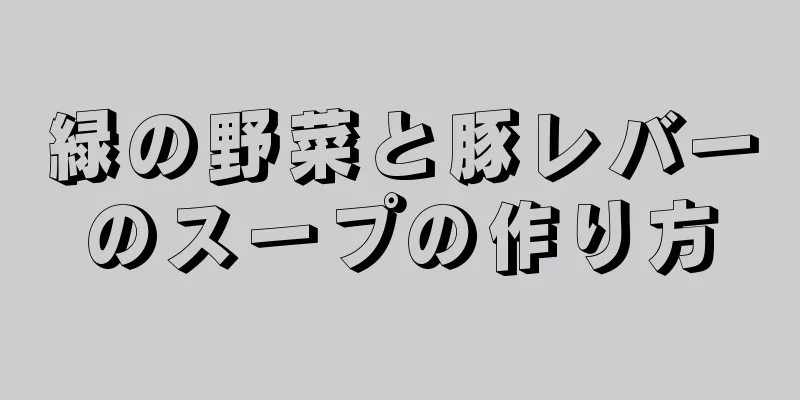 緑の野菜と豚レバーのスープの作り方